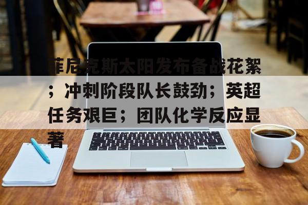 欧宝娱乐网站 -关于菲尼克斯太阳发布备战花絮；冲刺阶段队长鼓劲；英超任务艰巨；团队化学反应显著的信息