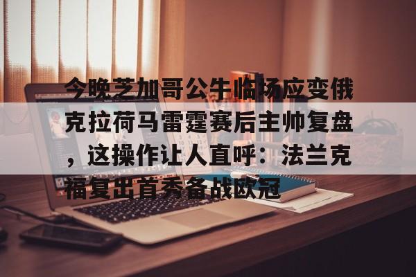 欧宝娱乐 -今晚芝加哥公牛临场应变俄克拉荷马雷霆赛后主帅复盘，这操作让人直呼：法兰克福复出首秀备战欧冠的简单介绍